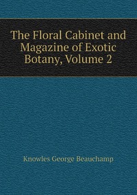 Knowles George Beauchamp - «The Floral Cabinet and Magazine of Exotic Botany, Volume 2»