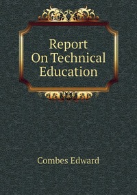 Combes Edward - «Report On Technical Education»