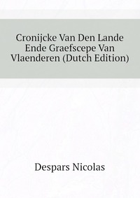 Despars Nicolas - «Cronijcke Van Den Lande Ende Graefscepe Van Vlaenderen (Dutch Edition)»