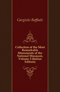 Gargiulo Raffaele - «Collection of the Most Remarkable Monuments of the National Mus?um, Volume 3 (Italian Edition)»