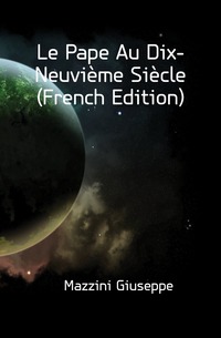 Mazzini Giuseppe - «Le Pape Au Dix-Neuvieme Siecle (French Edition)»
