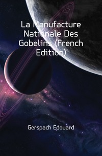 La Manufacture Nationale Des Gobelins (French Edition)