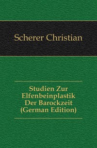 Scherer Christian - «Studien Zur Elfenbeinplastik Der Barockzeit (German Edition)»