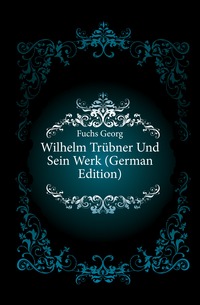 Wilhelm Trubner Und Sein Werk (German Edition)