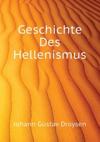 Johann Gustav Droysen - «Geschichte Des Hellenismus»