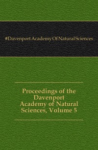 #Davenport Academy Of Natural Sciences - «Proceedings of the Davenport Academy of Natural Sciences, Volume 5»
