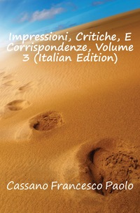 Cassano Francesco Paolo - «Impressioni, Critiche, E Corrispondenze, Volume 3 (Italian Edition)»