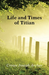 Crowe Joseph Archer - «Life and Times of Titian»