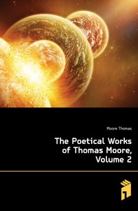 Moore Thomas - «The Poetical Works of Thomas Moore, Volume 2»