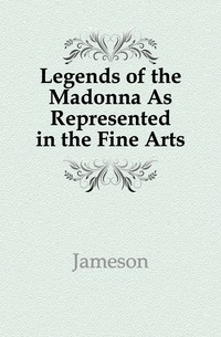Legends of the Madonna As Represented in the Fine Arts