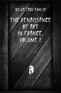 Dilke Lady Emilia - «The Renaissance of Art in France, Volume 2»