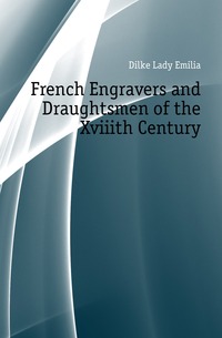 Dilke Lady Emilia - «French Engravers and Draughtsmen of the Xviiith Century»
