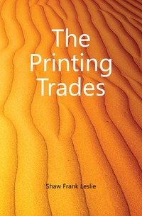 Shaw Frank Leslie - «The Printing Trades»