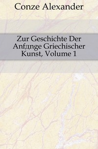 Conze Alexander - «Zur Geschichte Der Anfange Griechischer Kunst, Volume 1»