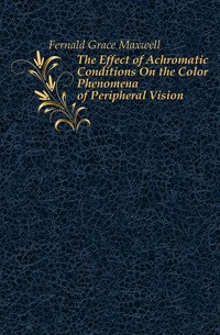 Fernald Grace Maxwell - «The Effect of Achromatic Conditions On the Color Phenomena of Peripheral Vision»