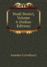 Crivellucci Amedeo - «Studi Storici, Volume 6 (Italian Edition)»