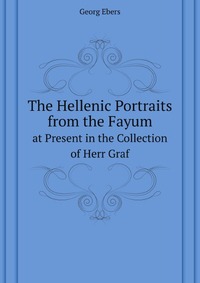 G. Ebers - «The Hellenic Portraits from the Fayum»