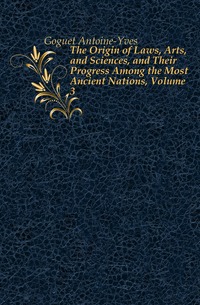 The Origin of Laws, Arts, and Sciences, and Their Progress Among the Most Ancient Nations, Volume 3