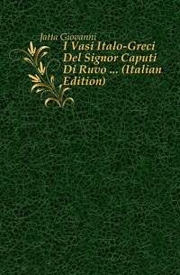 Jatta Giovanni - «I Vasi Italo-Greci Del Signor Caputi Di Ruvo ... (Italian Edition)»