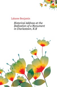 Labaree Benjamin - «Historical Address at the Dedication of a Monument in Charlestown, N.H»