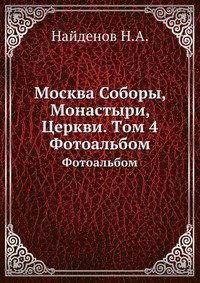 Н. А. Найденов - «Москва Соборы, Монастыри, Церкви. Tом 4»