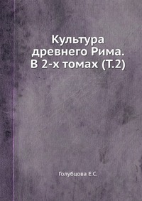 Е. С. Голубцова - «Культура древнего Рима. В 2 томах. Том 2»