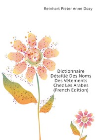 Dozy Reinhart Pieter - «Dictionnaire Detaille Des Noms Des Vetements Chez Les Arabes (French Edition)»
