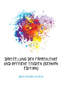 Dove Heinrich Wilhelm - «Darstellung Der Farbenlehre Und Optische Studien (German Edition)»