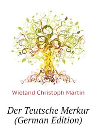 Wieland Christoph Martin - «Der Teutsche Merkur (German Edition)»