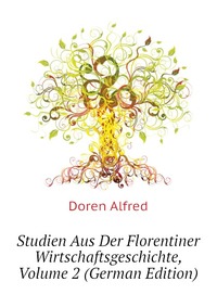 Doren Alfred - «Studien Aus Der Florentiner Wirtschaftsgeschichte, Volume 2 (German Edition)»