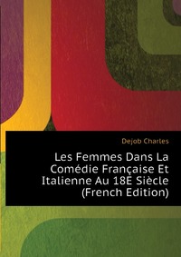 Les Femmes Dans La Comedie Francaise Et Italienne Au 18E Siecle (French Edition)