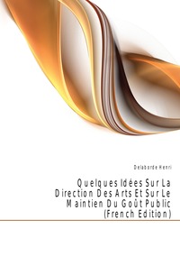 Quelques Idees Sur La Direction Des Arts Et Sur Le Maintien Du Gout Public (French Edition)