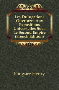 Les Delegations Ouvrieres Aux Expositions Universelles Sous Le Second Empire (French Edition)