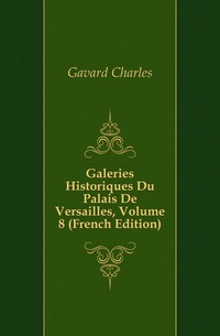 Gavard Charles - «Galeries Historiques Du Palais De Versailles, Volume 8 (French Edition)»