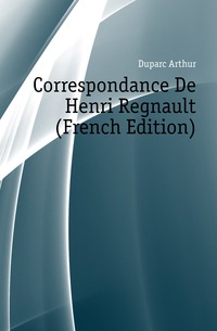 Duparc Arthur - «Correspondance De Henri Regnault (French Edition)»