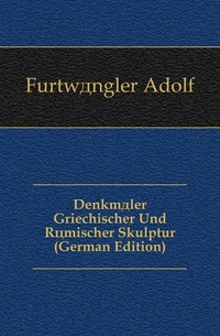 Furtwangler Adolf - «Denkmaler Griechischer Und Romischer Skulptur (German Edition)»