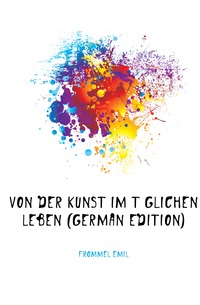 Von Der Kunst Im Taglichen Leben (German Edition)