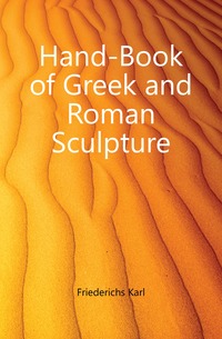 Friederichs Karl - «Hand-Book of Greek and Roman Sculpture»
