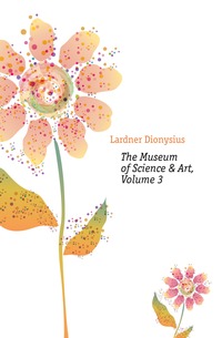 Lardner Dionysius - «The Museum of Science & Art, Volume 3»