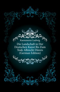 Die Landschaft in Der Deutschen Kunst Bis Zum Tode Albrecht Durers (German Edition)