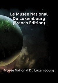 Le Musee National Du Luxembourg (French Edition)