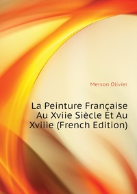 La Peinture Francaise Au Xviie Siecle Et Au Xviiie (French Edition)