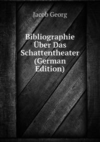 Jacob Georg - «Bibliographie Uber Das Schattentheater (German Edition)»