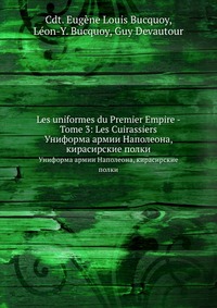 Cdt. Eugene Louis Bucquoy - «Les uniformes du Premier Empire - Tome 3: Les Cuirassiers»