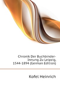 Chronik Der Buchbinder-Innung Zu Leipzig, 1544-1894 (German Edition)