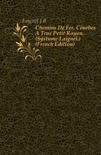 Chemins De Fer. Courbes A Tres Petit Rayon. (Systeme Laignel.) (French Edition)
