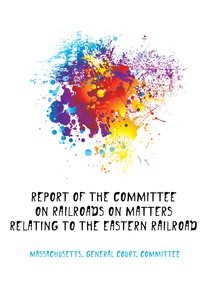Report of the Committee On Railroads On Matters Relating to the Eastern Railroad