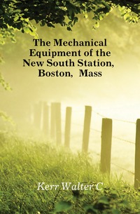 C. Kerr Walter - «The Mechanical Equipment of the New South Station, Boston, Mass»