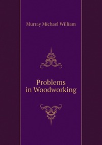 Murray Michael William - «Problems in Woodworking»