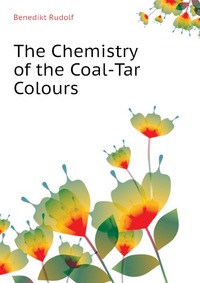 Benedikt Rudolf - «The Chemistry of the Coal-Tar Colours»